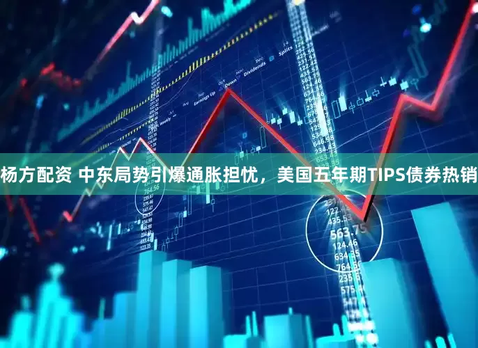 杨方配资 中东局势引爆通胀担忧，美国五年期TIPS债券热销