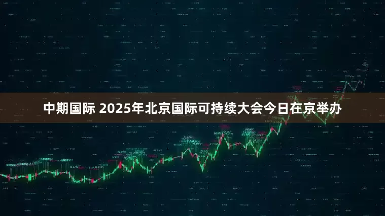 中期国际 2025年北京国际可持续大会今日在京举办