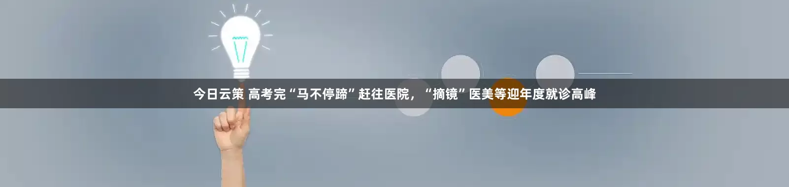 今日云策 高考完“马不停蹄”赶往医院，“摘镜”医美等迎年度就诊高峰