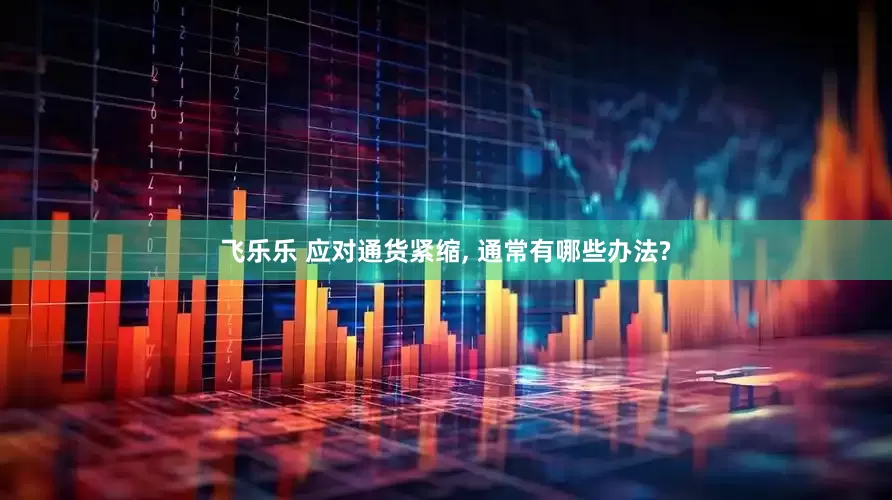 飞乐乐 应对通货紧缩, 通常有哪些办法?