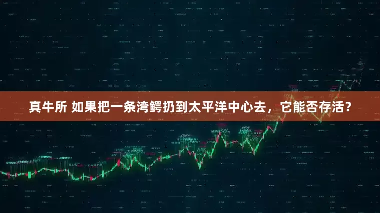 真牛所 如果把一条湾鳄扔到太平洋中心去，它能否存活？