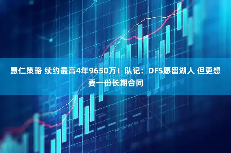 慧仁策略 续约最高4年9650万!队记:DFS愿留湖人 但更想要一份长期合同