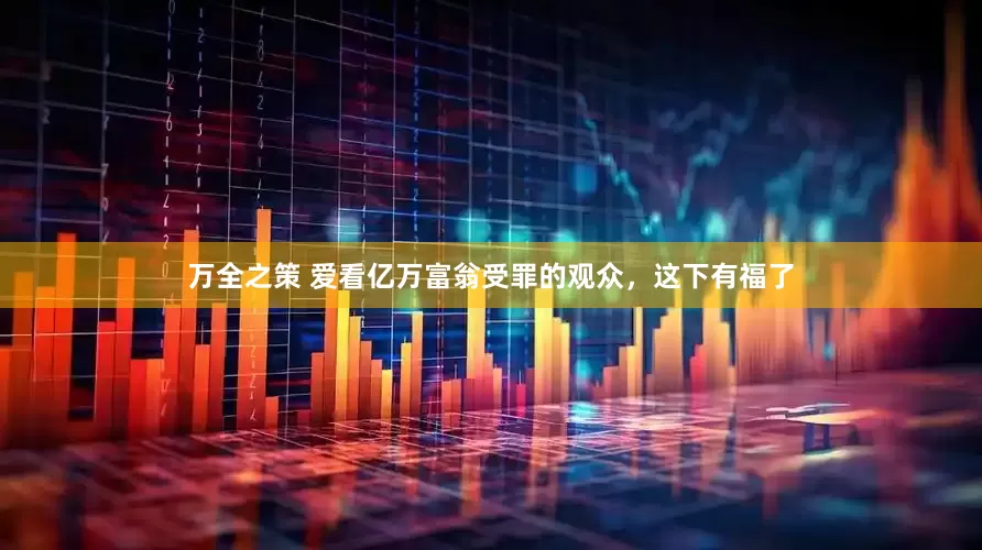 万全之策 爱看亿万富翁受罪的观众，这下有福了