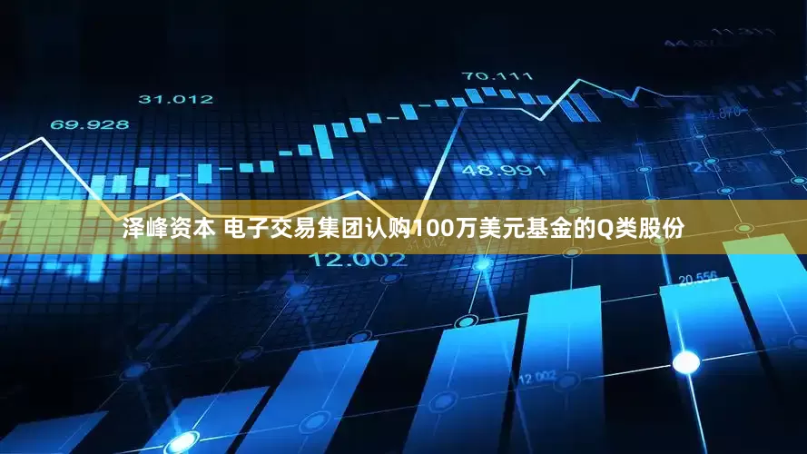 泽峰资本 电子交易集团认购100万美元基金的Q类股份