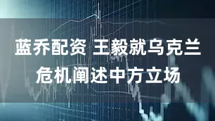 蓝乔配资 王毅就乌克兰危机阐述中方立场