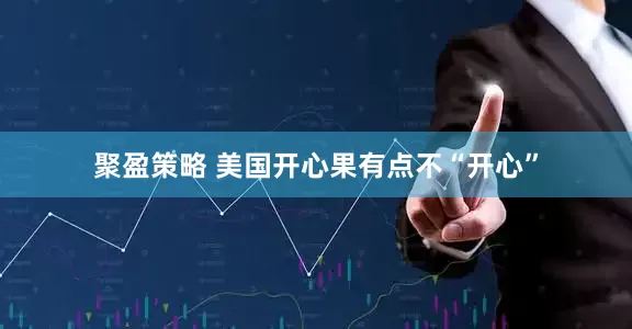 聚盈策略 美国开心果有点不“开心”