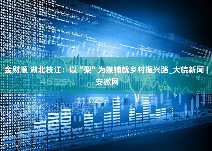 金财顺 湖北枝江：以“梨”为媒铺就乡村振兴路_大皖新闻 | 安徽网