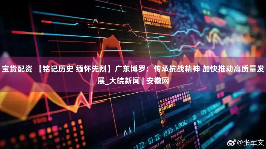 宝货配资 【铭记历史 缅怀先烈】广东博罗：传承抗战精神 加快推动高质量发展_大皖新闻 | 安徽网