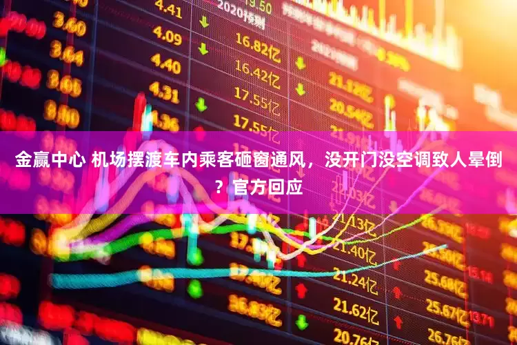 金赢中心 机场摆渡车内乘客砸窗通风，没开门没空调致人晕倒？官方回应