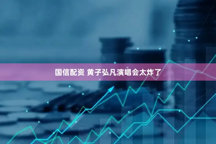 国信配资 黄子弘凡演唱会太炸了