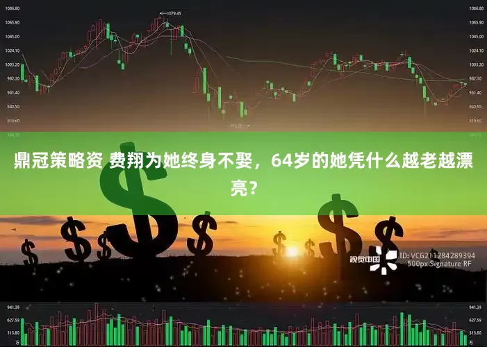 鼎冠策略资 费翔为她终身不娶，64岁的她凭什么越老越漂亮？