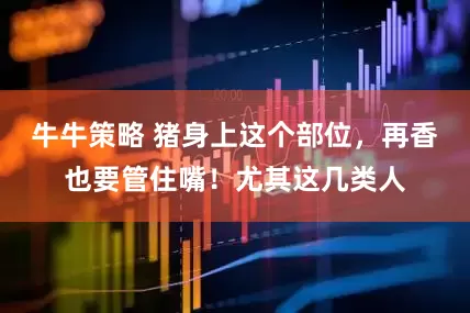 牛牛策略 猪身上这个部位，再香也要管住嘴！尤其这几类人