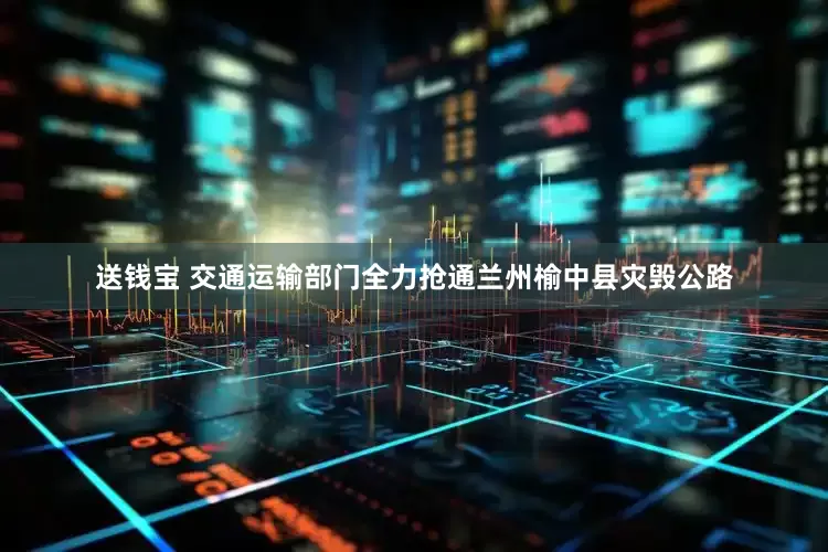 送钱宝 交通运输部门全力抢通兰州榆中县灾毁公路