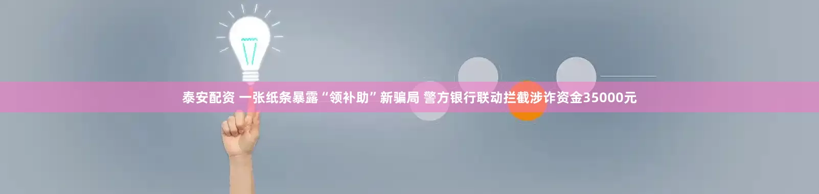 泰安配资 一张纸条暴露“领补助”新骗局 警方银行联动拦截涉诈资金35000元