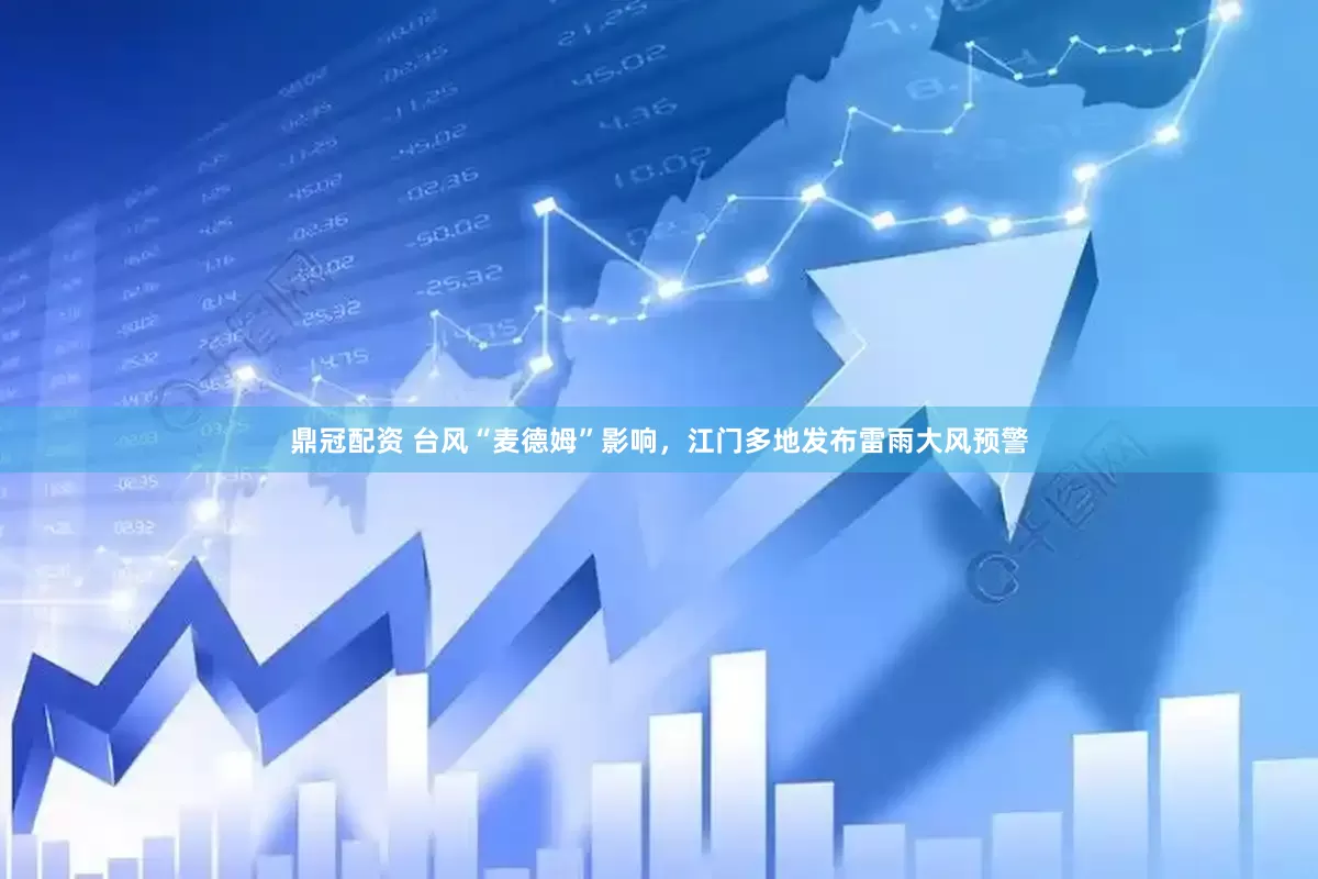 鼎冠配资 台风“麦德姆”影响，江门多地发布雷雨大风预警
