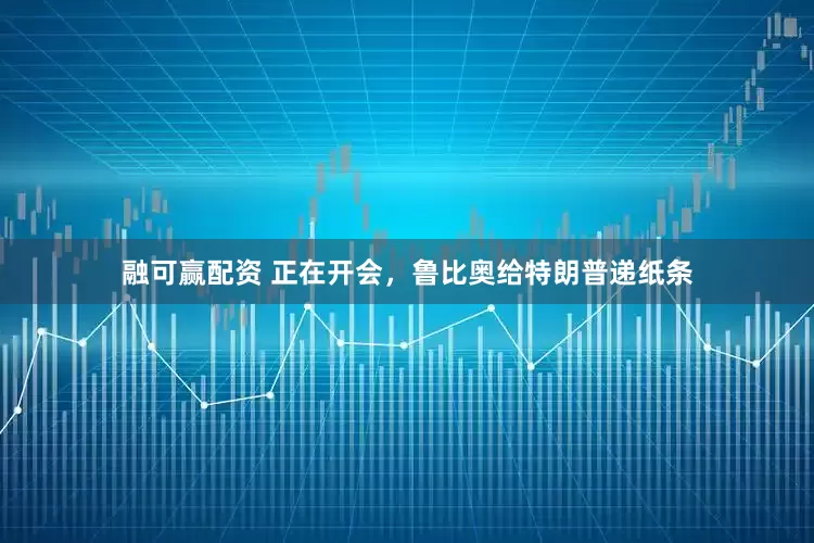 融可赢配资 正在开会，鲁比奥给特朗普递纸条