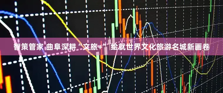 智策管家 曲阜深耕“文旅+” 绘就世界文化旅游名城新画卷
