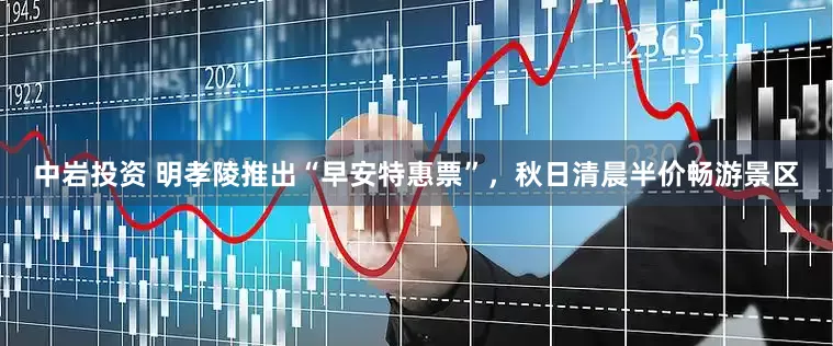中岩投资 明孝陵推出“早安特惠票”，秋日清晨半价畅游景区