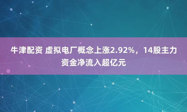 牛津配资 虚拟电厂概念上涨2.92%，14股主力资金净流入超亿元