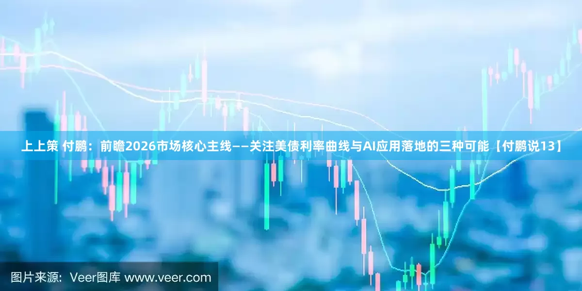 上上策 付鹏：前瞻2026市场核心主线——关注美债利率曲线与AI应用落地的三种可能【付鹏说13】