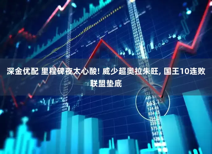 深金优配 里程碑夜太心酸! 威少超奥拉朱旺, 国王10连败联盟垫底