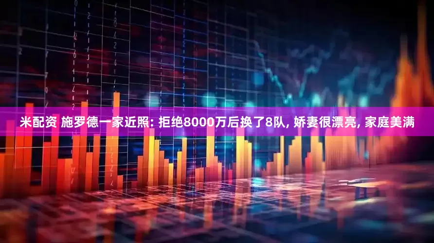 米配资 施罗德一家近照: 拒绝8000万后换了8队, 娇妻很漂亮, 家庭美满