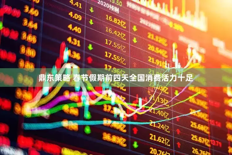 鼎东策略 春节假期前四天全国消费活力十足