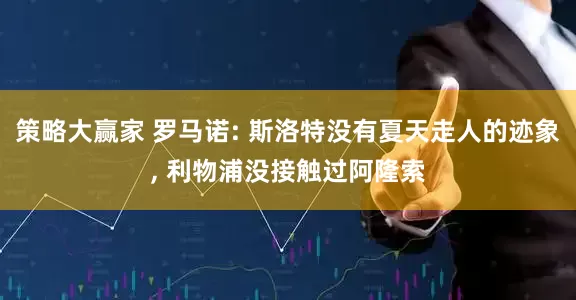 策略大赢家 罗马诺: 斯洛特没有夏天走人的迹象, 利物浦没接触过阿隆索