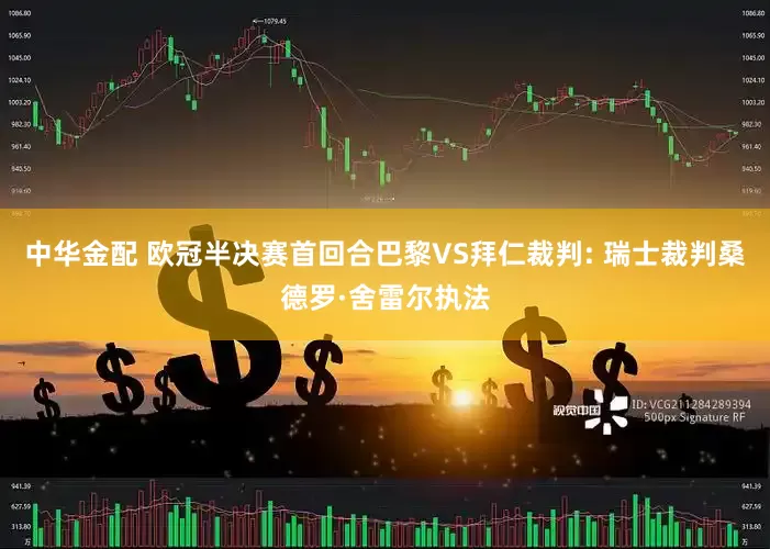 中华金配 欧冠半决赛首回合巴黎VS拜仁裁判: 瑞士裁判桑德罗·舍雷尔执法