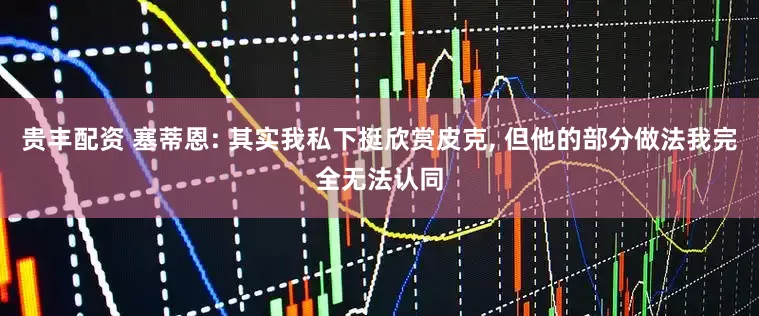 贵丰配资 塞蒂恩: 其实我私下挺欣赏皮克, 但他的部分做法我完全无法认同