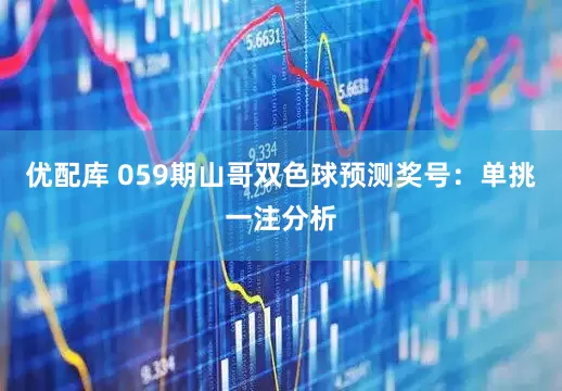 优配库 059期山哥双色球预测奖号：单挑一注分析